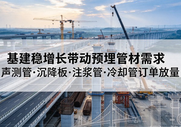 连州基建稳增长带动预埋监测管材需求，声测管、沉降板、注浆管订单持续放量